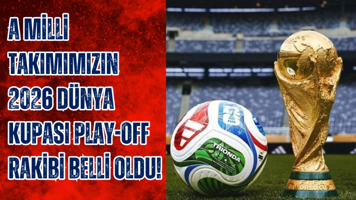 A Milli Takım’ın 2026 Dünya Kupası Play-Off Rakibi Belli Oldu!
