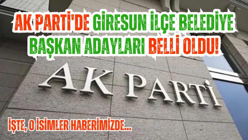 AK Parti'de Giresun İlçe Belediye Başkan Adayları belli oldu! İşte, o isimler...