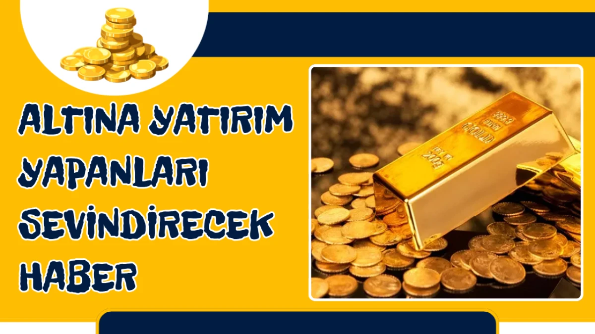 Altına yatırım yapanları sevindirecek haber