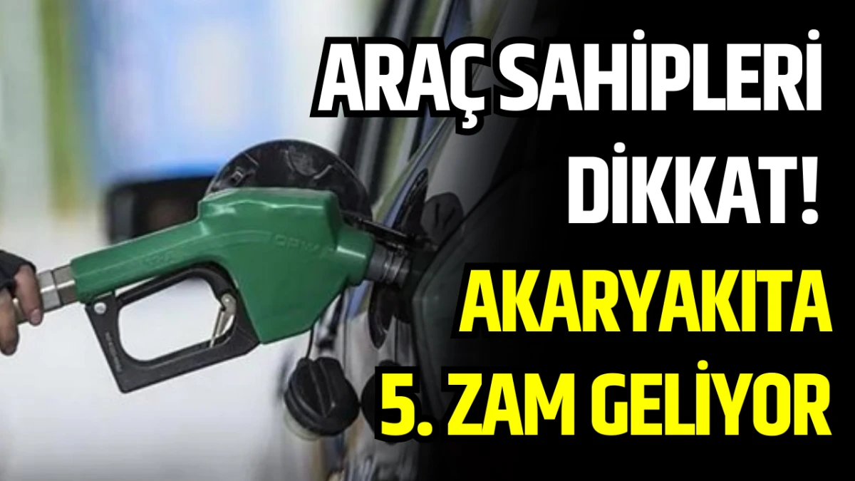 Ara&ccedil; sahipleri dikkat! Akaryakıta 5. zam geliyor