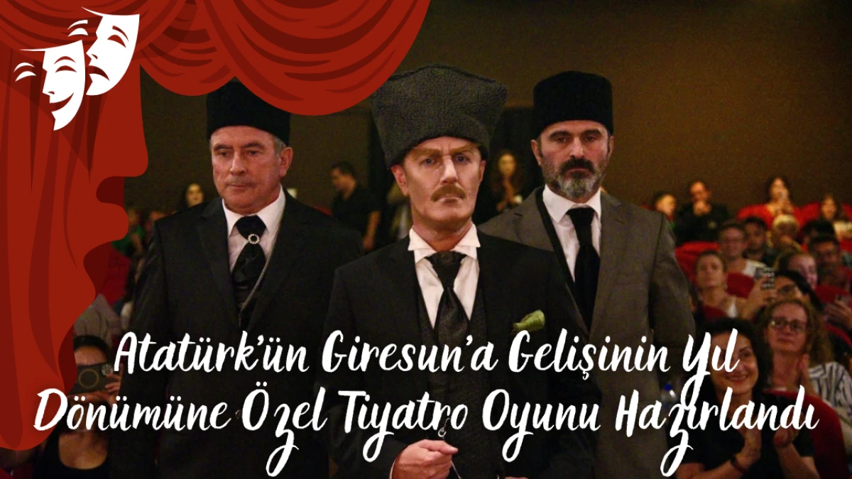 Atatürk’ün Giresun’a Gelişinin Yıl Dönümüne Özel Tiyatro Oyunu Hazırlandı