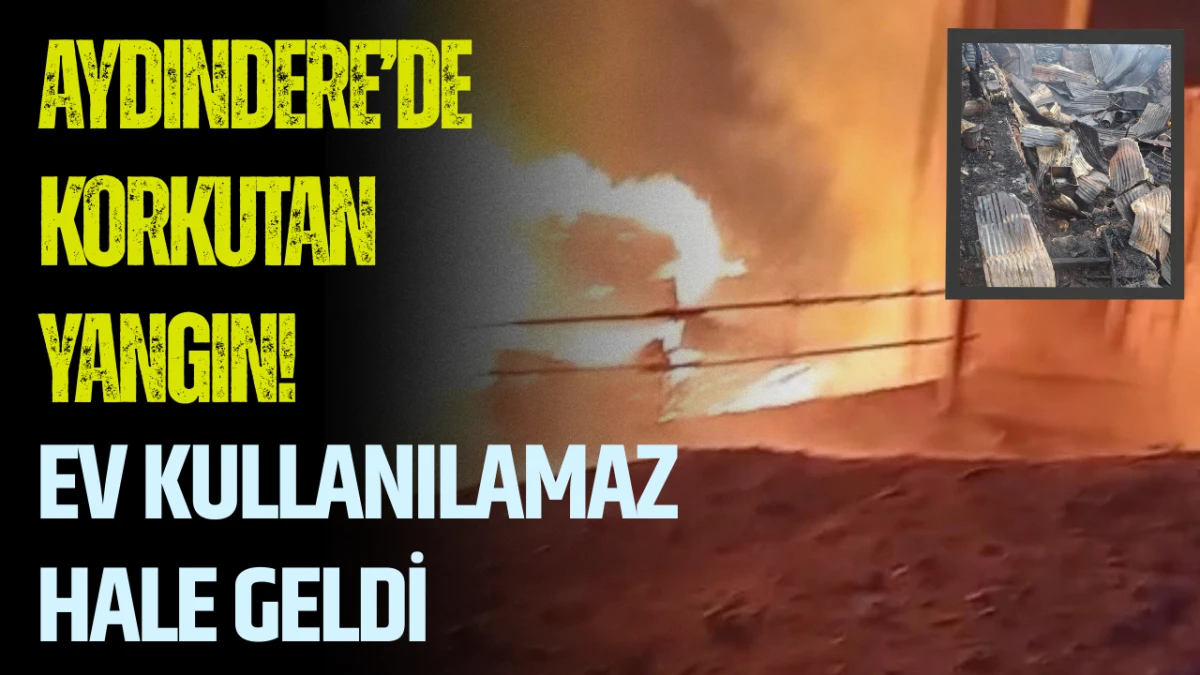 Aydındere&rsquo;de Korkutan Yangın! Ev Kullanılamaz Hale Geldi
