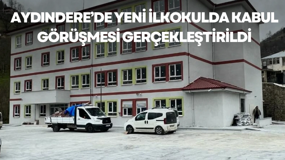 Aydındere&rsquo;de Yeni İlkokulda Kabul G&ouml;r&uuml;şmesi Ger&ccedil;ekleştirildi