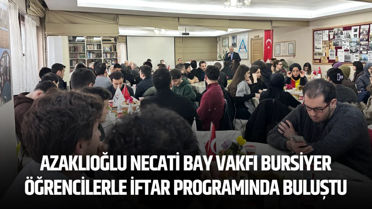 Azaklıoğlu Necati Bay Vakfı Bursiyer &Ouml;ğrencilerle İftar Programında Buluştu