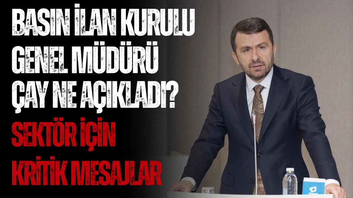 Basın İlan Kurulu Genel M&uuml;d&uuml;r&uuml; &Ccedil;ay Ne A&ccedil;ıkladı? Sekt&ouml;r İ&ccedil;in Kritik Mesajlar
