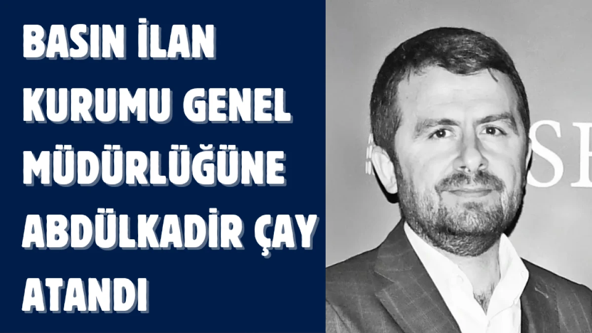 Basın İlan Kurumu Genel Müdürlüğüne Abdülkadir Çay Atandı