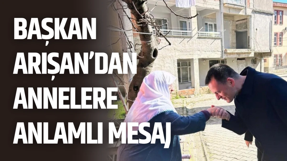Başkan Arışan&rsquo;dan Annelere Anlamlı Mesaj