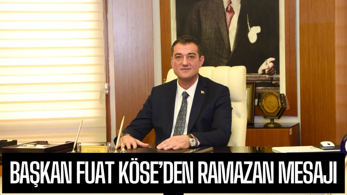 Başkan Fuat K&ouml;se&rsquo;den Ramazan Mesajı