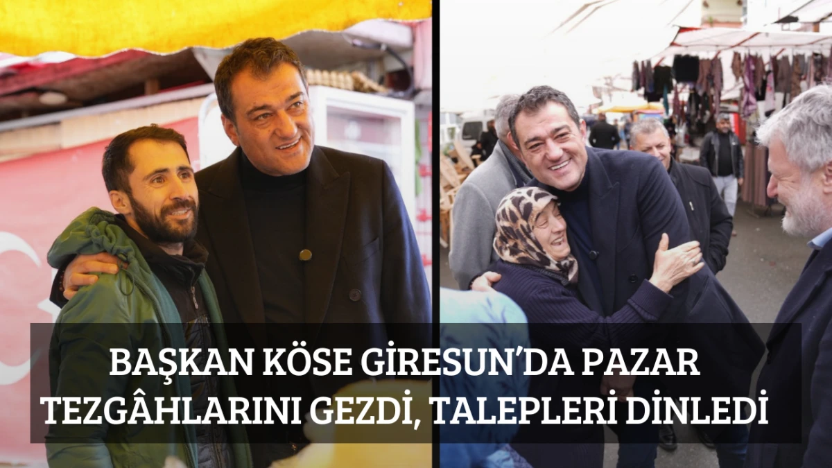 Başkan K&ouml;se, Giresun&rsquo;da Pazar Tezg&acirc;hlarını Gezdi, Talepleri Dinledi