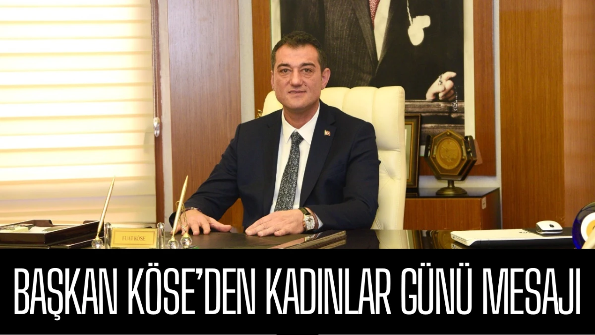Başkan K&ouml;se&rsquo;den Kadınlar G&uuml;n&uuml; Mesajı