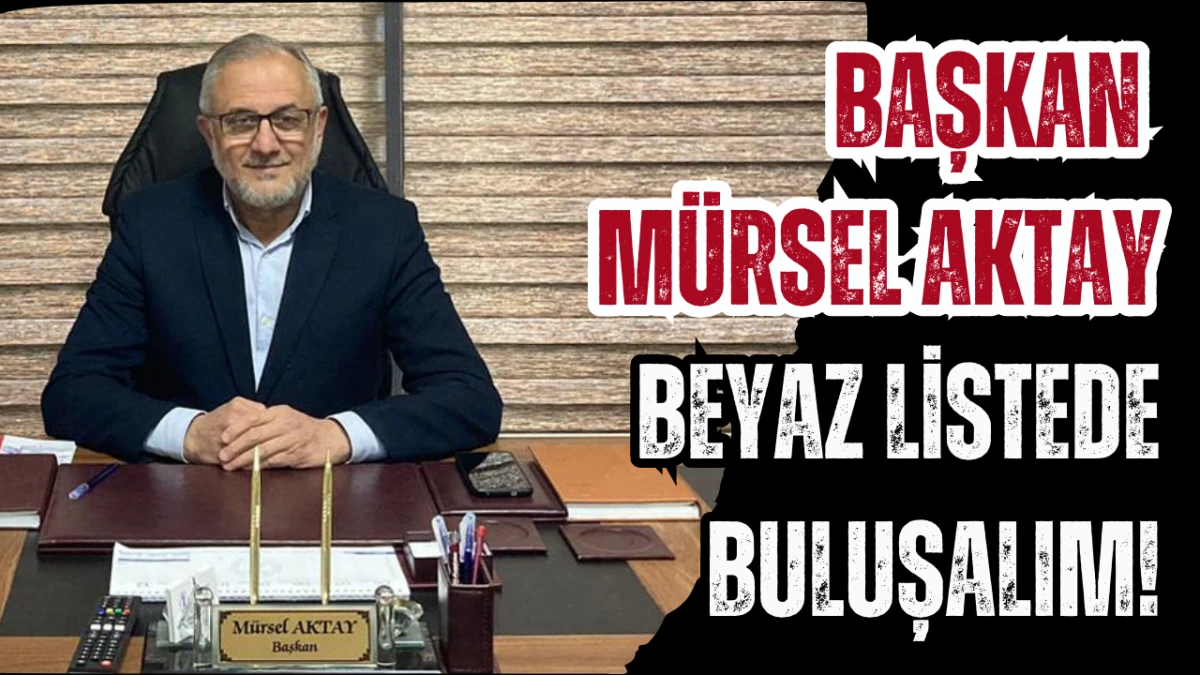 Başkan M&uuml;rsel Aktay, Beyaz listede buluşalım