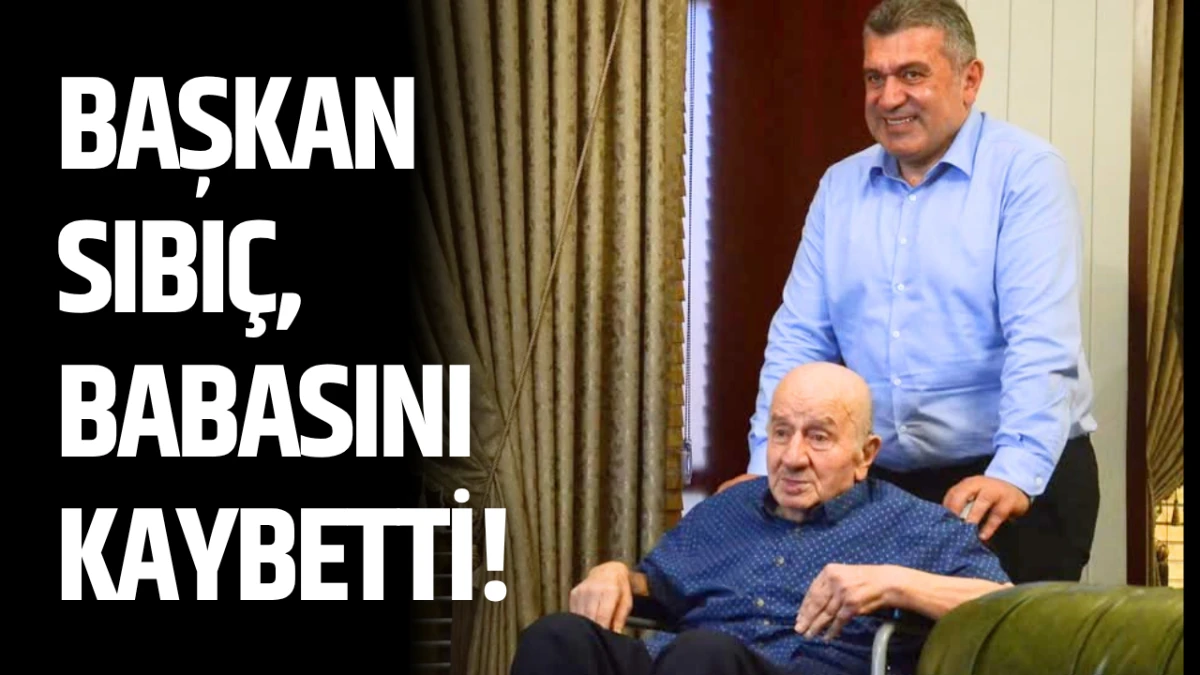 Başkan Sıbı&ccedil;, babasını kaybetti