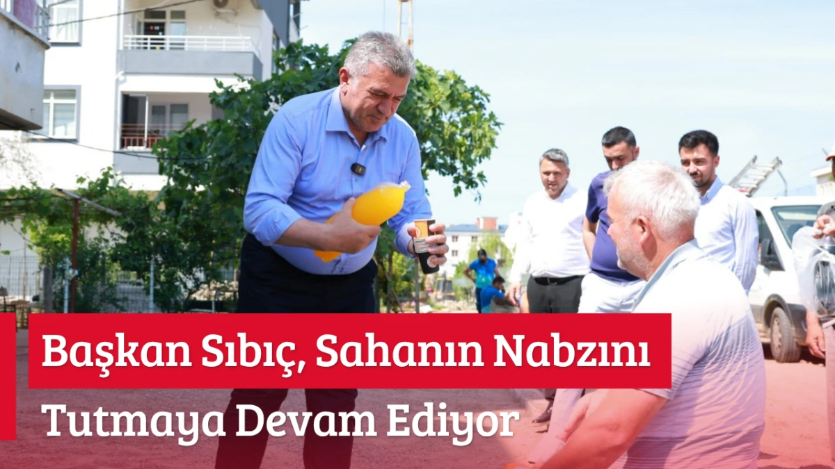Başkan Sıbı&ccedil;, Sahanın Nabzını tutmaya devam ediyor