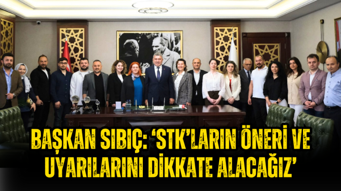 Başkan Sıbıç: 'STK’ların öneri ve uyarılarını dikkate alacağız'