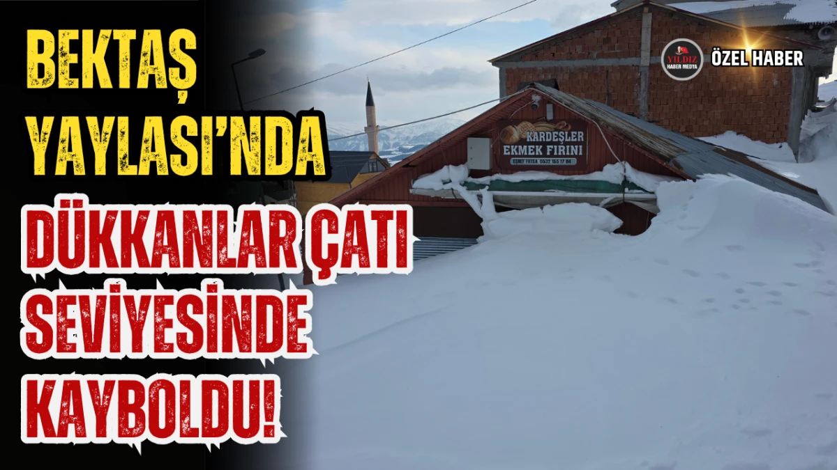 Bektaş Yaylası&rsquo;nda D&uuml;kkanlar &Ccedil;atı Seviyesinde Kayboldu!