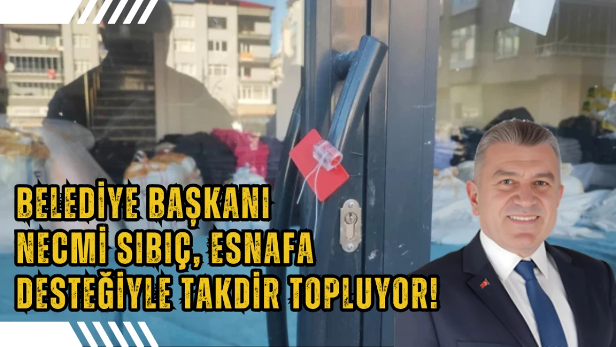 Belediye Başkanı Necmi Sıbıç, yerel esnafa desteğiyle takdir topluyor!