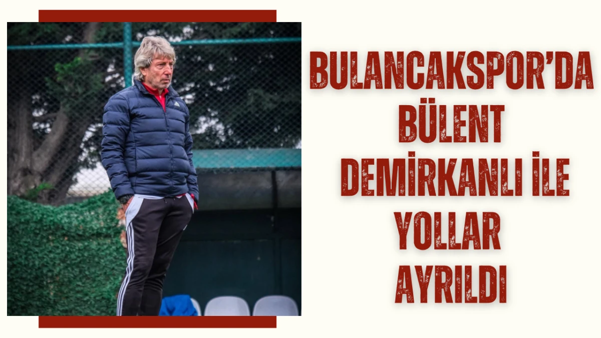 Bulancakspor&rsquo;da B&uuml;lent Demirkanlı ile Yollar Ayrıldı