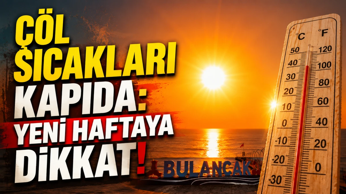 &Ccedil;&ouml;l Sıcakları Kapıda: Yeni Haftaya Dikkat!