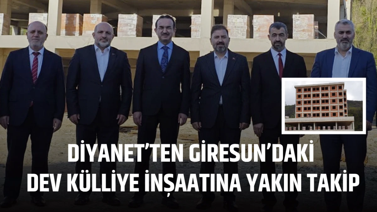 Diyanet&rsquo;ten Giresun&rsquo;daki Dev K&uuml;lliye İnşaatına Yakın Takip