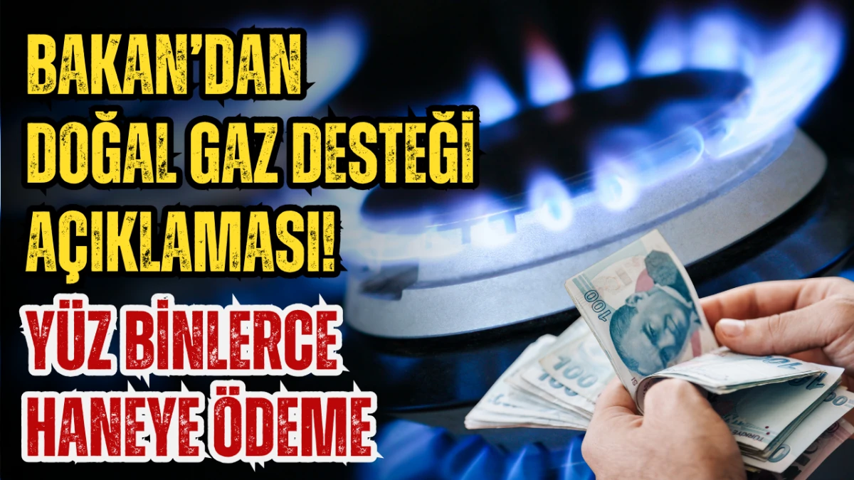 Doğal Gaz Desteği A&ccedil;ıklaması! Y&uuml;z Binlerce Haneye &Ouml;deme