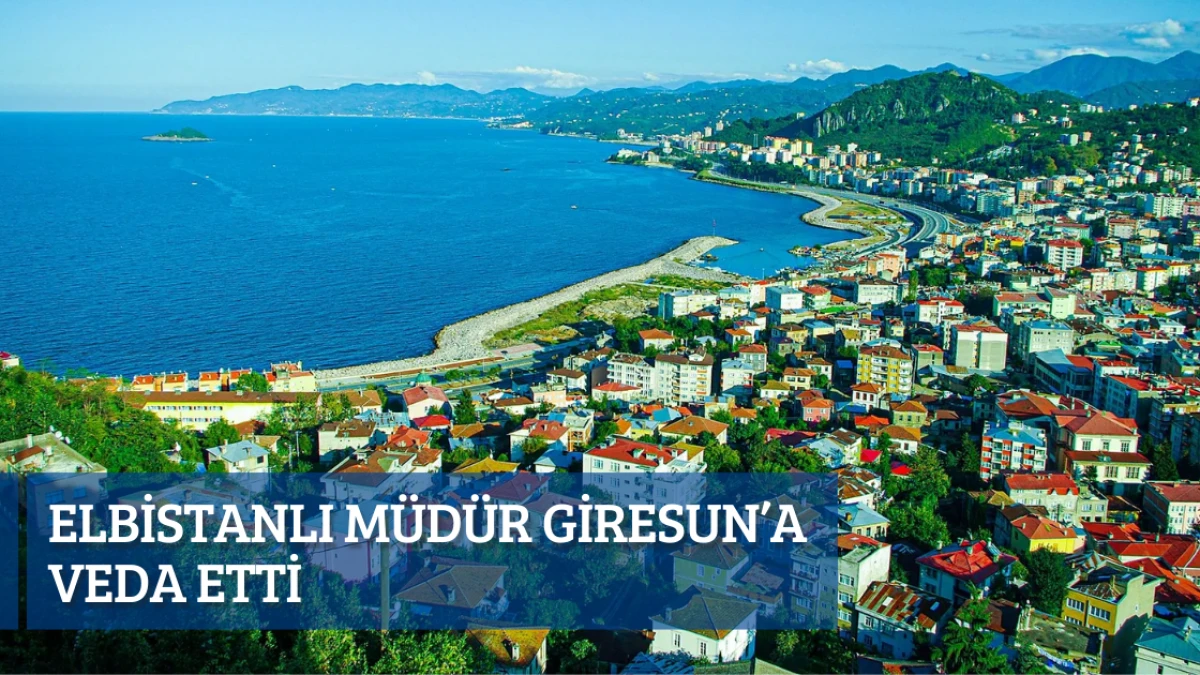Elbistanlı Müdür Giresun’a veda etti
