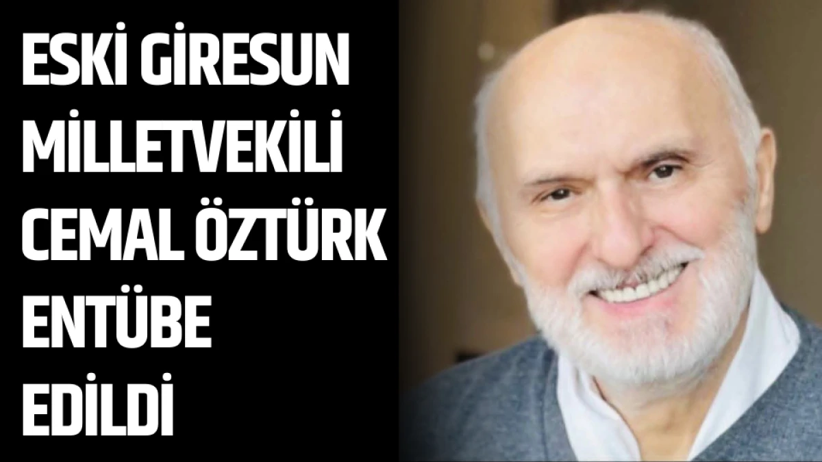 Eski Giresun Milletvekili Cemal Öztürk entübe edildi