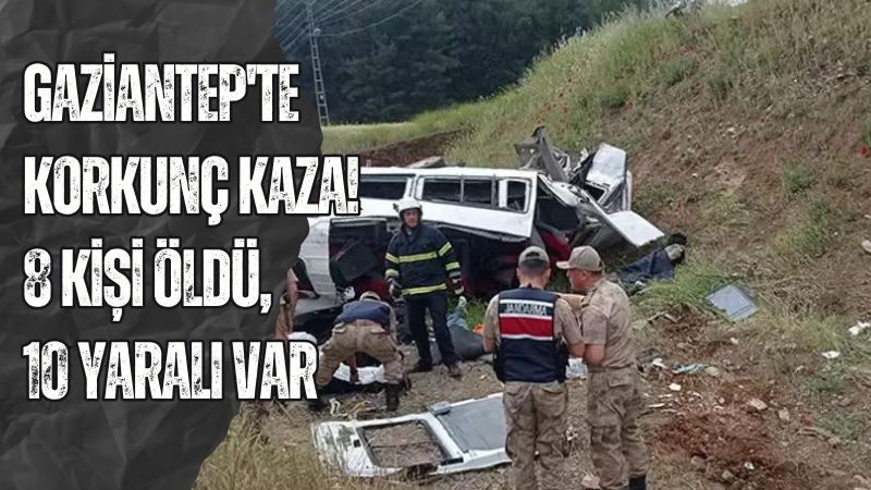 Gaziantep'te korkunç kaza! 8 kişi öldü, 10 yaralı var