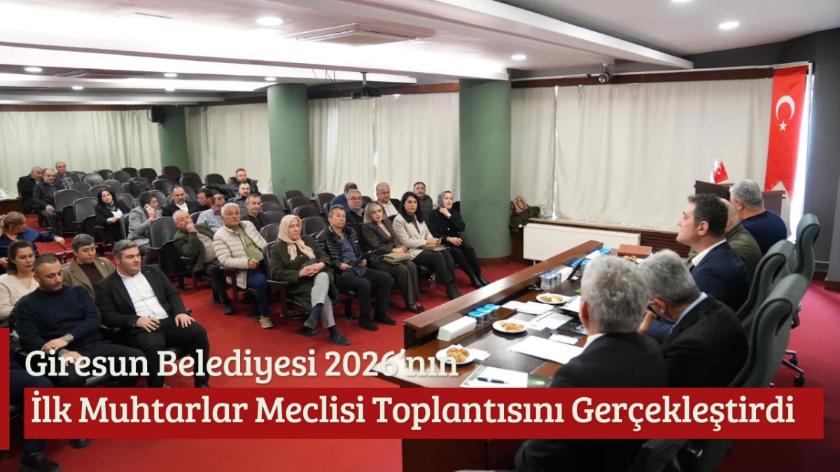 Giresun Belediyesi 2026&rsquo;nın İlk Muhtarlar Meclisi Toplantısını Ger&ccedil;ekleştirdi
