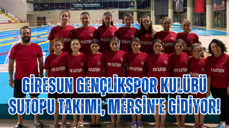 Giresun Gençlikspor Kulübü Sutopu Takımı, Mersin’e gidiyor!