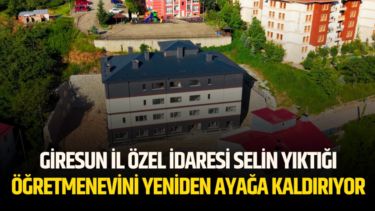 Giresun İl &Ouml;zel İdaresi Selin Yıktığı &Ouml;ğretmenevini yeniden ayağa kaldırıyor