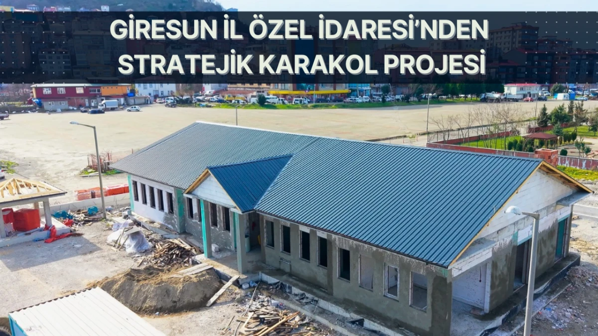 Giresun İl &Ouml;zel İdaresi&rsquo;nden Stratejik Karakol Projesi