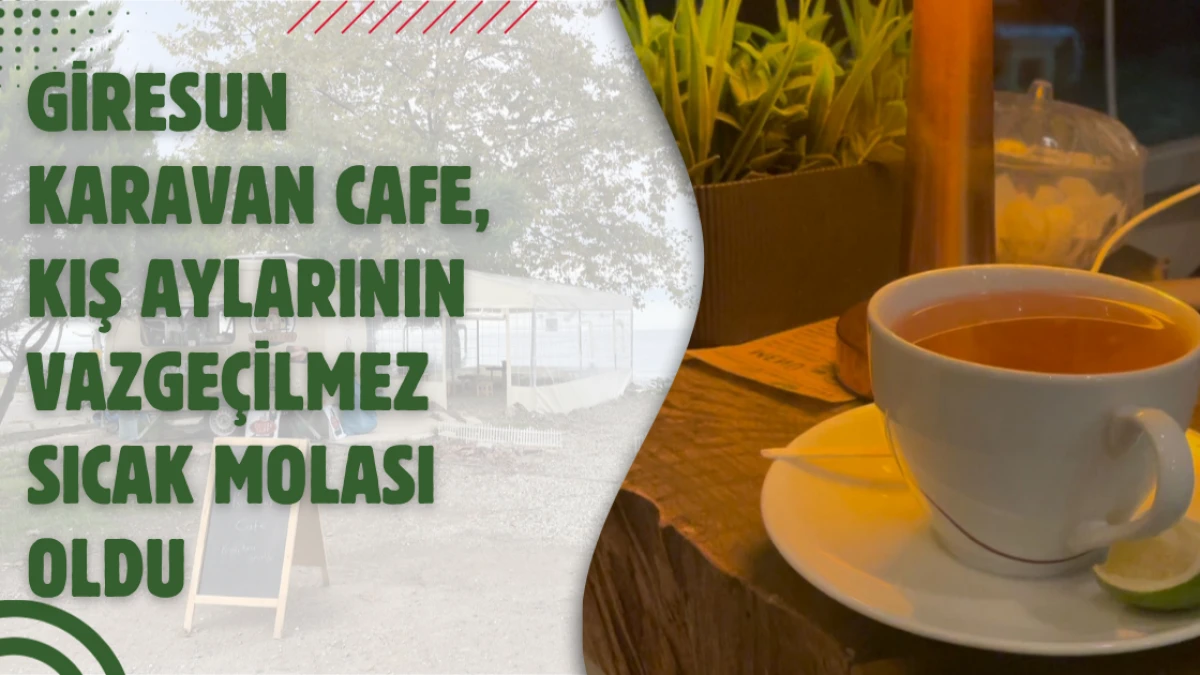 Giresun Karavan Cafe, Kış Aylarının Vazgeçilmez Sıcak Molası Oldu