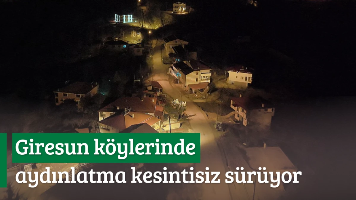 Giresun k&ouml;ylerinde aydınlatma kesintisiz s&uuml;r&uuml;yor