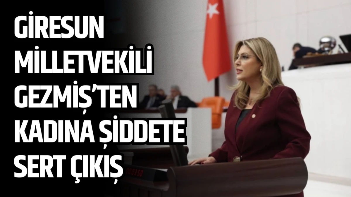 Giresun Milletvekili Gezmiş'ten Kadına Şiddete Sert &Ccedil;ıkış