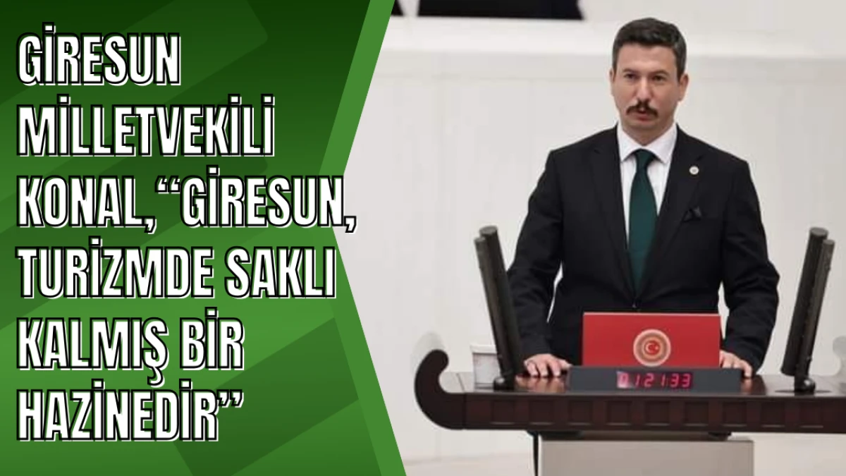 Giresun Milletvekili Konal, “Giresun, Turizmde Saklı Kalmış Bir Hazinedir”