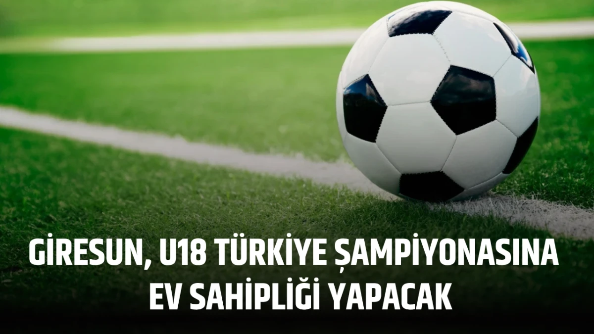 Giresun, U18 T&uuml;rkiye Şampiyonasına Ev Sahipliği Yapacak