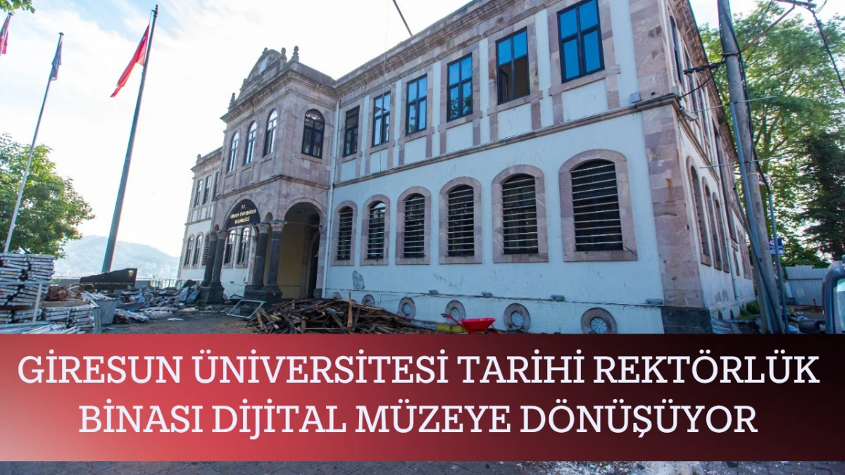 Giresun &Uuml;niversitesi Tarihi Rekt&ouml;rl&uuml;k Binası Dijital M&uuml;zeye D&ouml;n&uuml;ş&uuml;yor