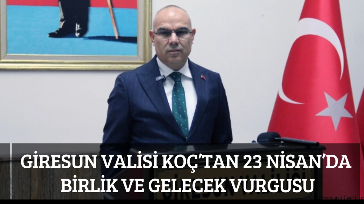 Giresun Valisi Ko&ccedil;&rsquo;tan 23 Nisan&rsquo;da Birlik ve Gelecek Vurgusu