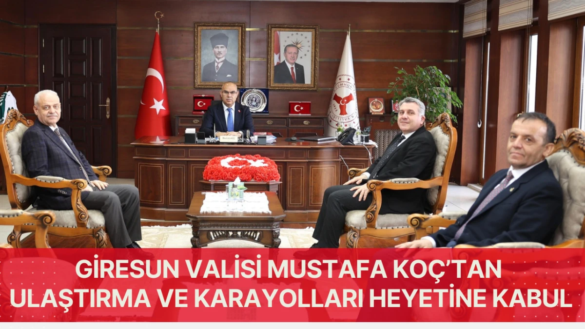 Giresun Valisi Mustafa Ko&ccedil;&rsquo;tan Ulaştırma ve Karayolları Heyetine Kabul