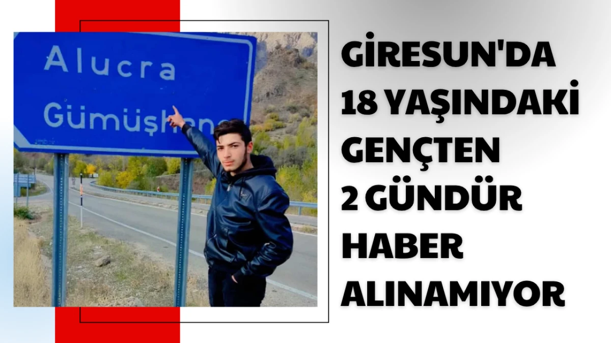 Giresun'da 18 Yaşındaki Gençten 2 Gündür Haber Alınamıyor