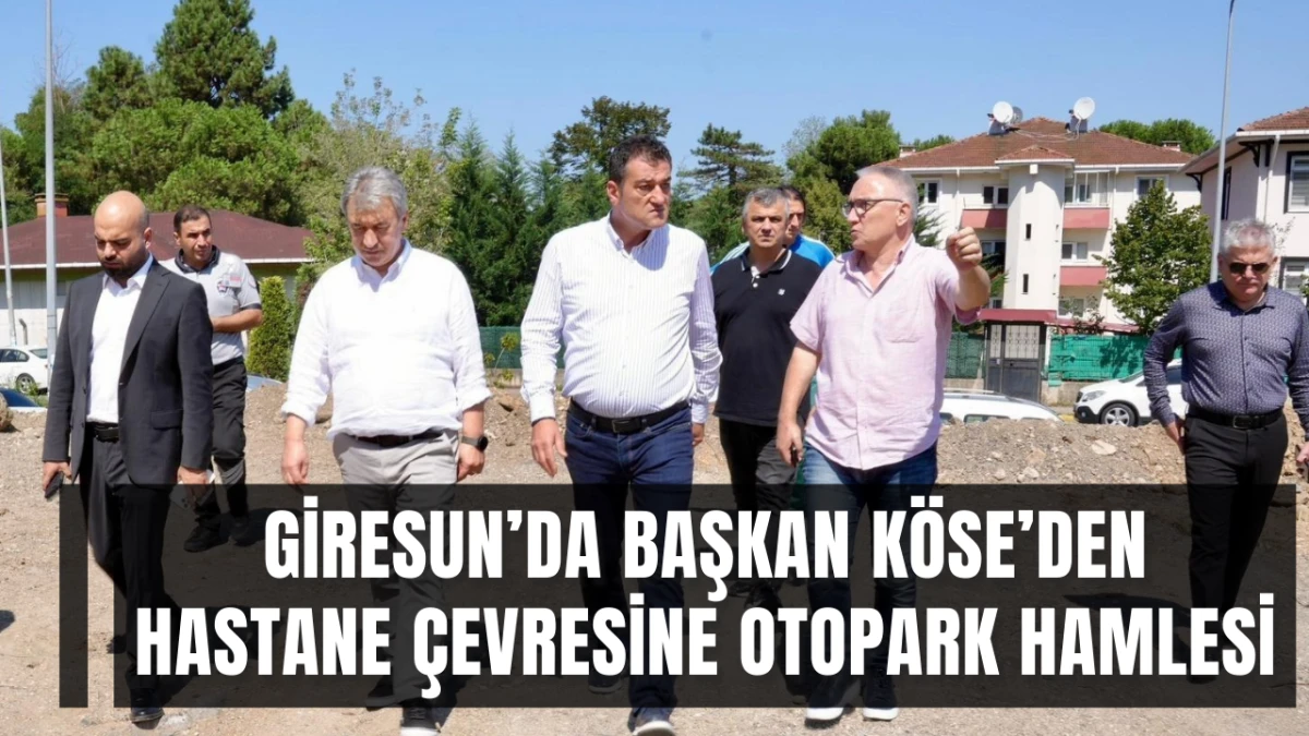 Giresun&rsquo;da Başkan K&ouml;se&rsquo;den Hastane &Ccedil;evresine Otopark Hamlesi