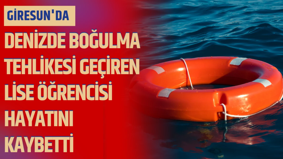 Giresun'da denizde boğulma tehlikesi geçiren lise öğrencisi hayatını kaybetti
