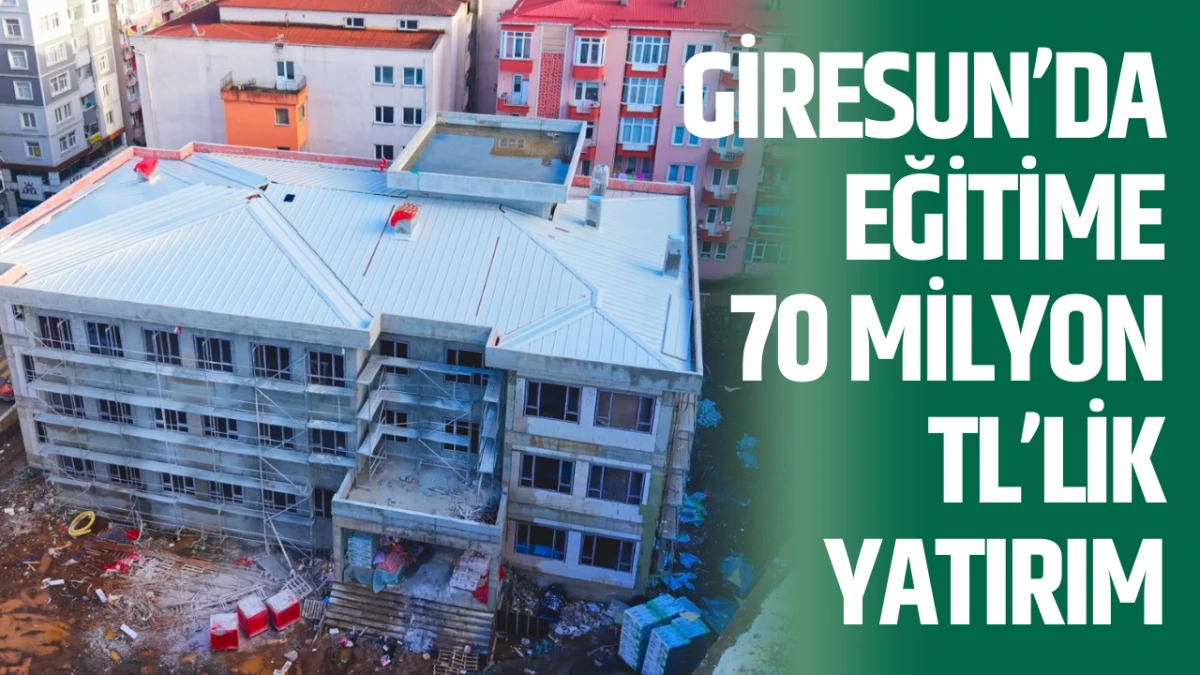 Giresun&rsquo;da eğitime 70 milyon TL&rsquo;lik yatırım