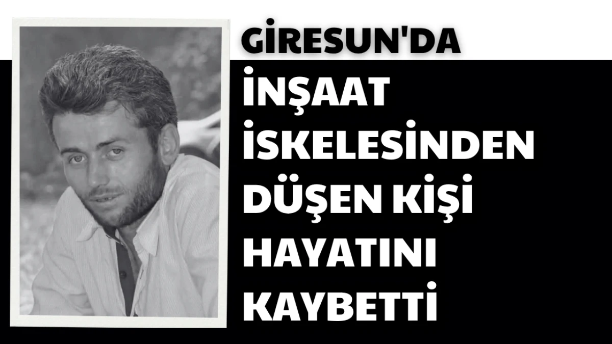 Giresun'da inşaat iskelesinden düşen kişi hayatını kaybetti
