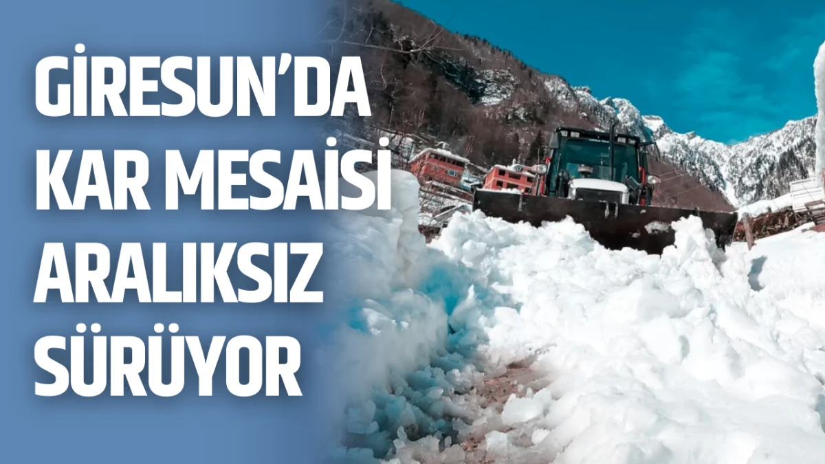 Giresun&rsquo;da kar mesaisi aralıksız s&uuml;r&uuml;yor