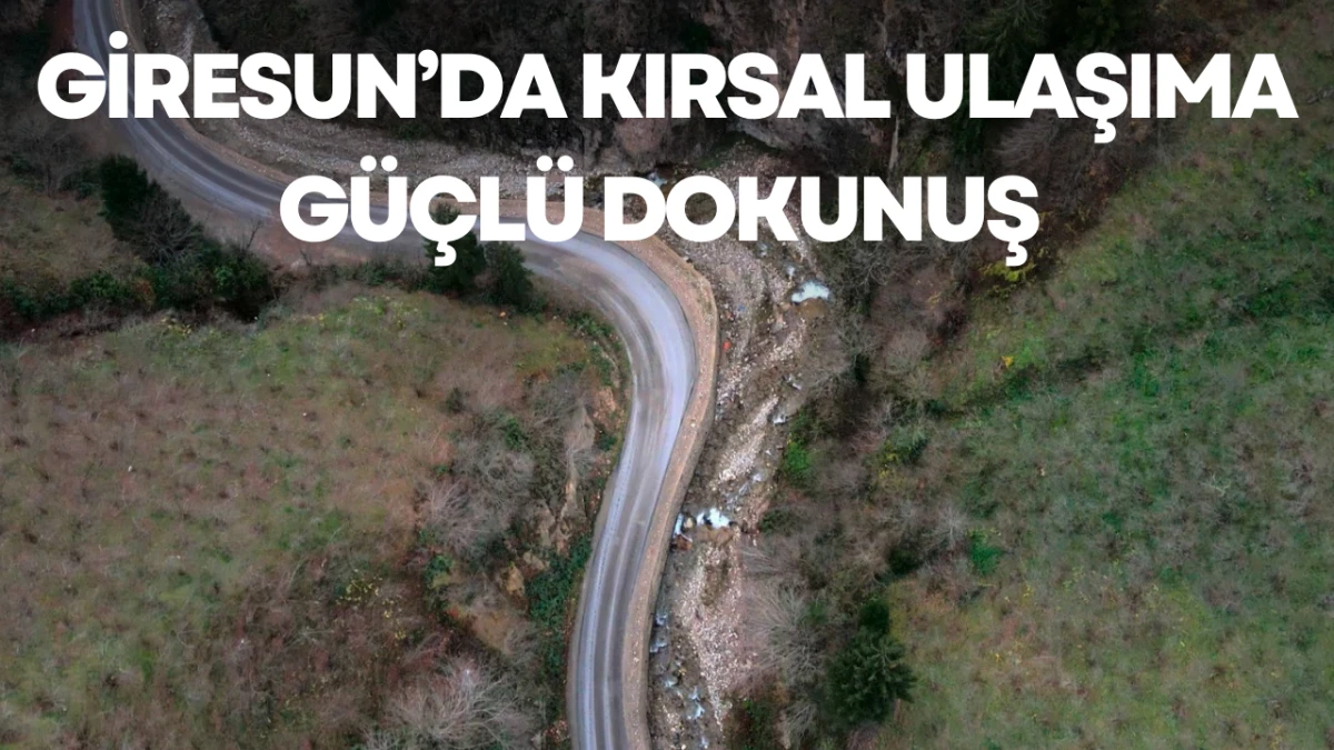 Giresun&rsquo;da Kırsal Ulaşıma G&uuml;&ccedil;l&uuml; Dokunuş