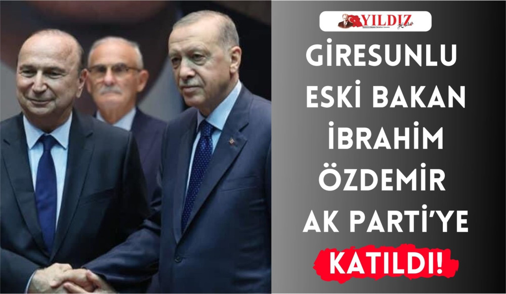 Giresunlu Eski Bakan İbrahim Özdemir, AK Parti’ye katıldı!