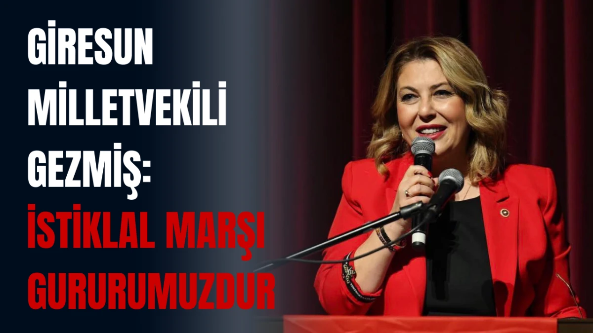 Giresunlu Vekil Gezmiş: İstiklal Marşı Gururumuzdur