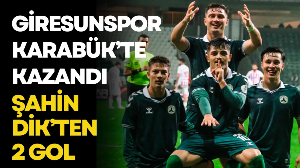 Giresunspor Karab&uuml;k&rsquo;te Kazandı; Şahin Dik&rsquo;ten 2 Gol