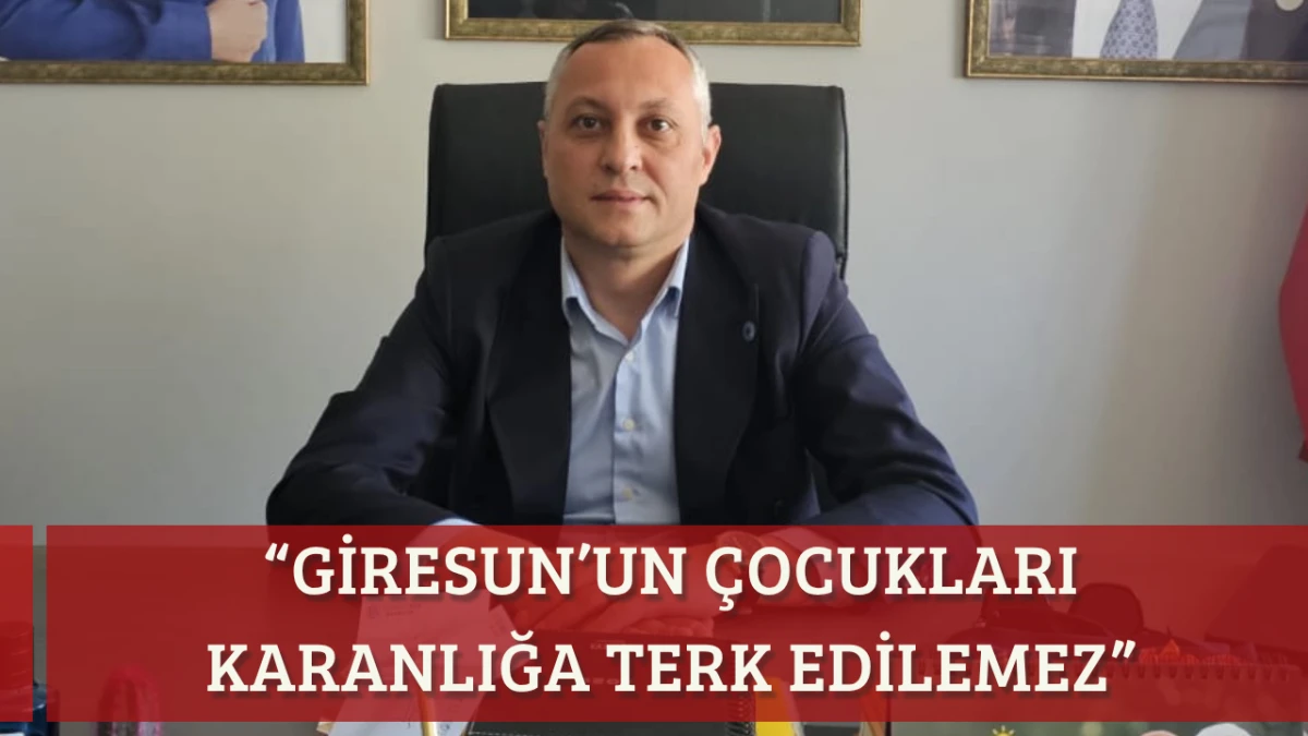&ldquo;Giresun&rsquo;un &Ccedil;ocukları Karanlığa Terk Edilemez&rdquo;